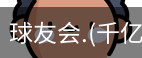千亿球友会